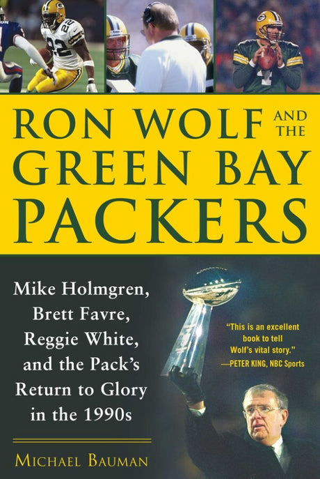 Ron Wolf and the Green Bay Packers Mike Holmgren, Brett Favre, Reggie White, and the Pack's Return to Glory in the 1990s By Michael Bauman